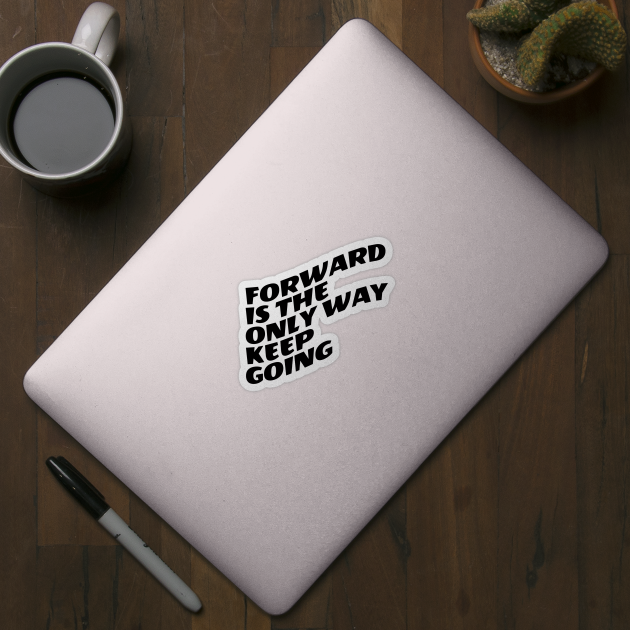 Forward Is The Only Way Keep Going by Texevod